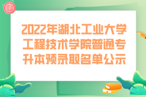 2022年湖北工業(yè)大學工程技術學院普通專升本預錄取名單公示 (1)