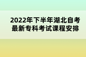 2022年下半年湖北自考最新專(zhuān)科考試課程安排