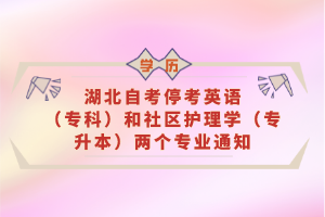 湖北自考?？加⒄Z(yǔ)（?？疲┖蜕鐓^(qū)護(hù)理學(xué)（專升本）兩個(gè)專業(yè)通知