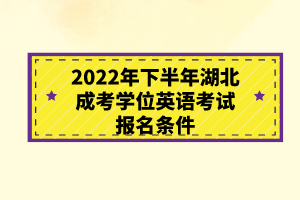 2022年下半年湖北成考學(xué)位英語(yǔ)考試報(bào)名條件