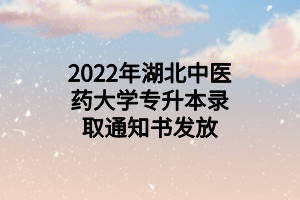 2022年湖北中醫(yī)藥大學專升本錄取通知書發(fā)放