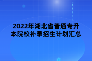 2022年湖北省普通專升本院校補錄招生計劃匯總