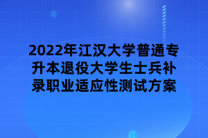 2022年江漢大學(xué)普通專(zhuān)升本退役大學(xué)生士兵補(bǔ)錄職業(yè)適應(yīng)性測(cè)試方案