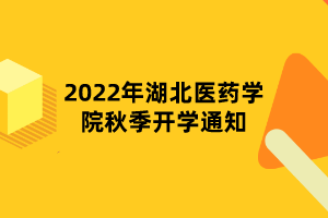 2022年湖北醫(yī)藥學(xué)院秋季開學(xué)通知