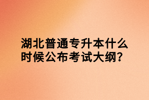 湖北普通專升本什么時(shí)候公布考試大綱？