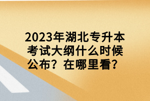 2023年湖北專升本考試大綱什么時(shí)候公布？在哪里看？