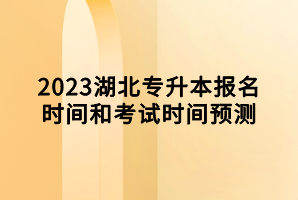 2023湖北專升本報名時間和考試時間預(yù)測