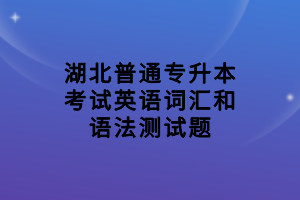 湖北普通專升本考試英語詞匯和語法測(cè)試題